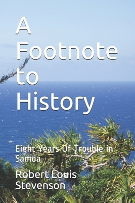 A Footnote to History: Eight Years Of Trouble in Samoa by Robert Louis Stevenson