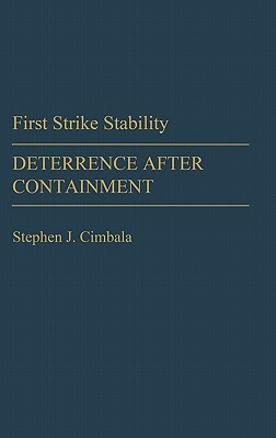 First Strike Stability: Deterrence After Containment by Stephen J. Cimbala
