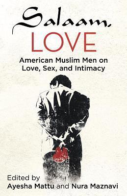 Salaam, Love: American Muslim Men on Love, Sex, and Intimacy by Ayesha Mattu