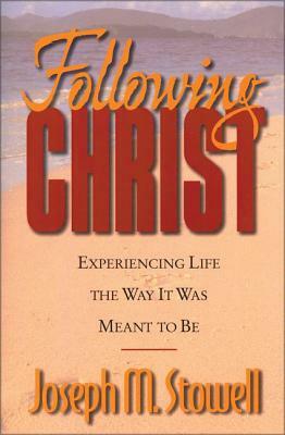 Following Christ: Experiencing Life the Way It Was Meant to Be by Joseph M. Stowell