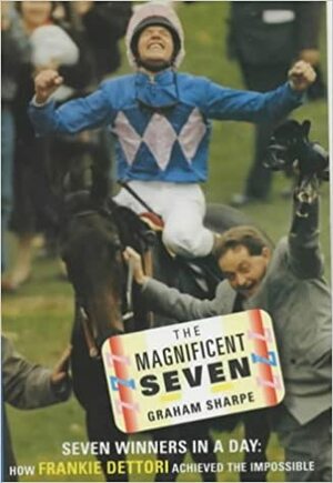 The Magnificent Seven: Seven Winners in a Day - How Frankie Dettori Achived the Impossible by Graham Sharpe