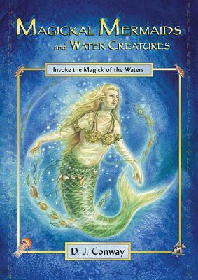 Magickal Mermaids and Water Creatures: Invoke the Magick of the Waters by D.J. Conway