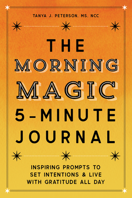 The Morning Magic 5-Minute Journal: Inspiring Prompts to Set Intentions and Live with Gratitude All Day by Tanya J. Peterson
