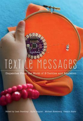 Textile Messages: Dispatches from the World of E-Textiles and Education by Leah Buechley