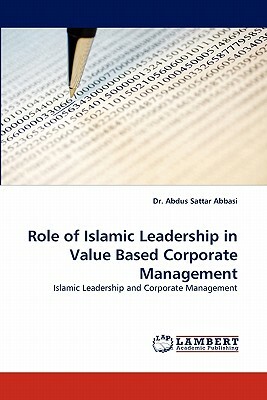 Role of Islamic Leadership in Value Based Corporate Management by Dr Abdus Sattar Abbasi, Abdus Sattar Abbasi