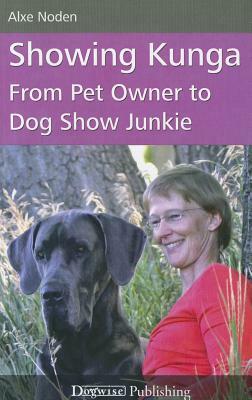 Showing Kunga: From Pet Owner to Dog Show Junkie by Alxe Noden