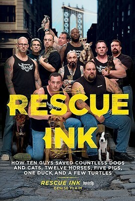 Rescue Ink: How Ten Guys Saved Countless Dogs and Cats, Twelve Horses, Five Pigs, One Duck,and a Few Turtles by Denise Flaim, Rescue Ink