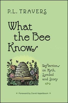 What the Bee Knows: Reflections on Myth, Symbol, and Story by P.L. Travers