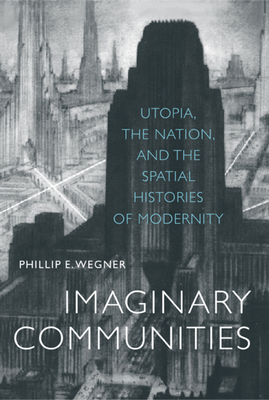 Imaginary Communities: Utopia, the Nation, and the Spatial Histories of Modernity by Phillip E. Wegner