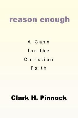 Reason Enough: A Case for the Christian Faith: A Case for the Christian Faith by Clark H. Pinnock