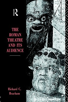 The Roman Theatre and Its Audience by Richard C. Beacham