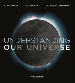 Understanding Our Universe by George Blumenthal, Stacy Palen, Laura Kay