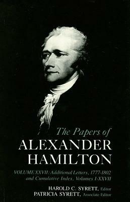 The Papers of Alexander Hamilton: Additional Letters 1777-1802, and Cumulative Index, Volumes I-XXVII by Alexander Hamilton, Alastair Hamilton