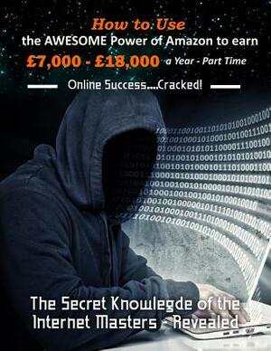 How to Use the Awesome Power of Amazon to earn £7,000 - £18,000 a Year - Part Time: The Secret Knowledge of the Internet Masters - Revealed by R. Williams