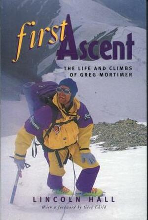 First Ascent: The Life And Climbs Of Greg Mortimer by Lincoln Hall