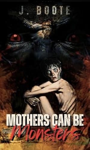 Mothers can be Monsters by J. Boote