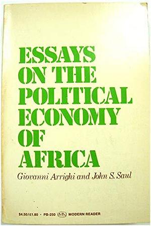 Essays on the Political Economy of Africa by Giovanni Arrighi, John S. Saul