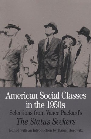 American Social Classes in the 1950s: Selections from Vance Packard's The Status Seekers by Vance Packard, Daniel Horowitz