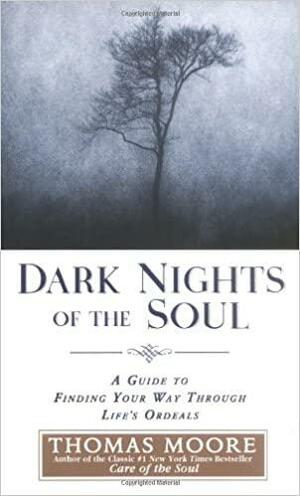 Dark Nights of the Soul: A Guide to Finding Your Way Through Life's Ordeals by Thomas Moore