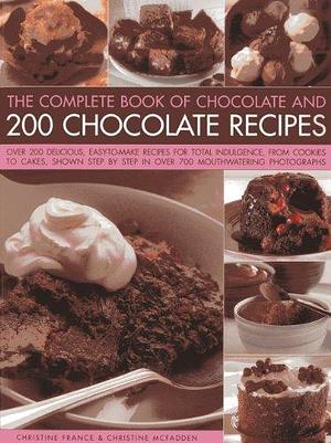 The Complete Book of Chocolate and 200 Chocolate Recipes: Over 200 Delicious Easy-to-Make Recipes for Complete Indulgence, from Cookies to Cakes by Christine McFadden, Christine France