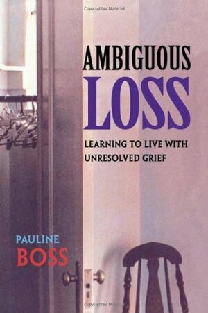 Ambiguous Loss: Learning to Live with Unresolved Grief by Pauline Boss