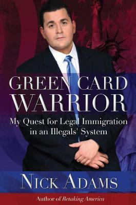 Green Card Warrior: My Quest for Legal Immigration in an Illegals' System by Nick Adams