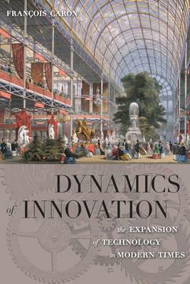 Dynamics of Innovation: The Expansion of Technology in Modern Times by François Caron