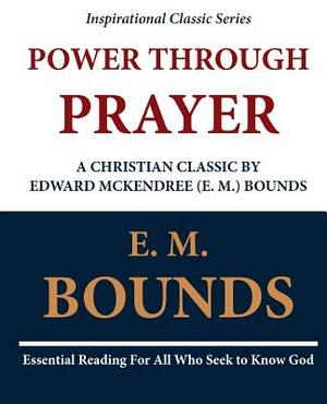 Power Through Prayer: A Christian Classic by Edward McKendree (E. M.) Bounds by E.M. Bounds