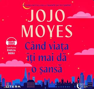 Când viața îți mai dă o șansa by Jojo Moyes