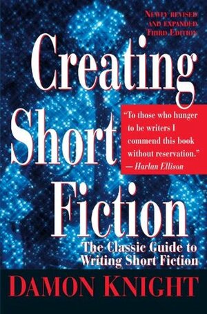 Creating Short Fiction: The Classic Guide to Writing Short Fiction by Damon Knight