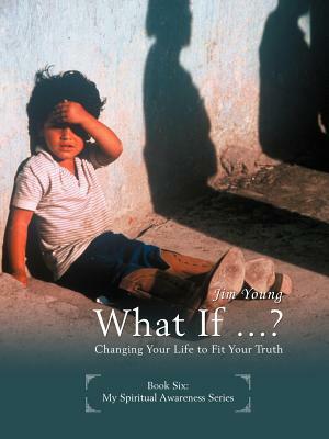 What If ...?: Changing Your Life to Fit Your Truth by Jim Young