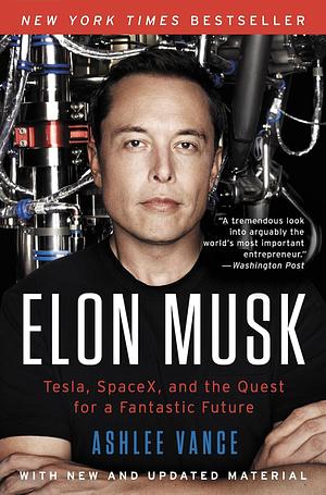 Elon Musk: Tesla, SpaceX, and the Quest for a Fantastic Future by Ashlee Vance