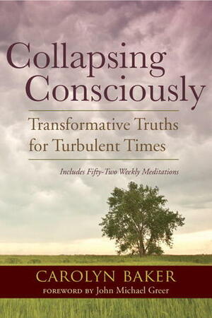 Collapsing Consciously: Transformative Truths for Turbulent Times by Carolyn Baker, John Michael Greer