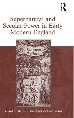 Supernatural and Secular Power in Early Modern England by Victoria Bladen, Marcus Harmes