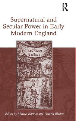 Supernatural and Secular Power in Early Modern England by Marcus Harmes, Victoria Bladen