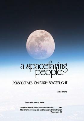 A Spacefaring People: Perspectives on Early Spaceflight by National Aeronautics and Administration, Alex Roland