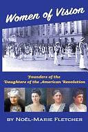 Women of Vision: Founders of the Daughters of the American Revolution by Noel Marie Fletcher