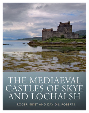 The Mediaeval Castles of Skye and Lochalsh by David L. Roberts, Roger Miket