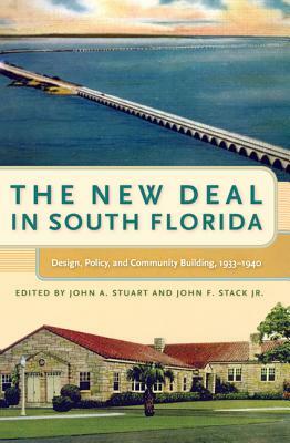 The New Deal in South Florida: Design, Policy, and Community Building, 1933-1940 by John A. Stuart, John F. Stack