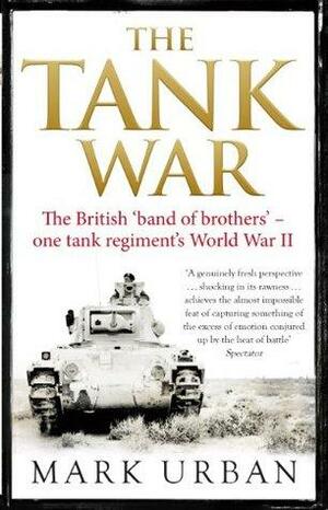 The Tank War: The Men, the Machines, and the Long Road to Victory by Mark Urban