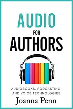 Audio For Authors: Audiobooks, Podcasting, And Voice Technologies (Books for Writers Book 11) by Joanna Penn