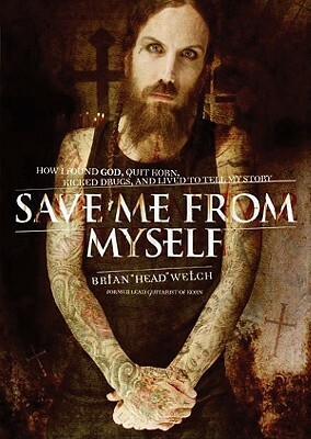 Save Me from Myself: How I Found God, Quit Korn, Kicked Drugs, and Lived to Tell My Story by Brian (Head) Welch