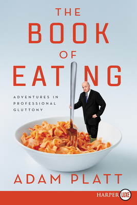 The Book of Eating: Adventures in Professional Gluttony by Adam Platt