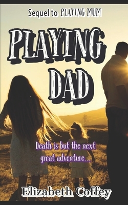 Playing Dad: sequel to Playing Mum by Elizabeth Coffey