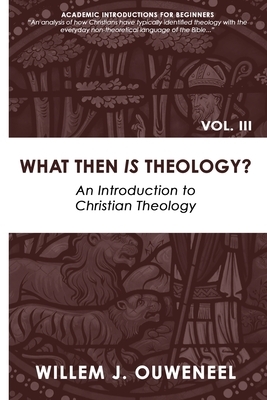What then Is Theology?: An Introduction to Christian Theology by Willem J. Ouweneel