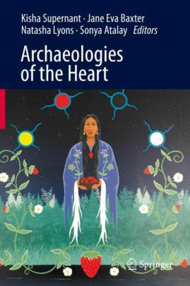 Archaeologies of the Heart by Kisha Supernant, Sonya Atalay, Jane Eva Baxter, Natasha Lyons