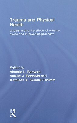 Trauma and Physical Health: Understanding the Effects of Extreme Stress and of Psychological Harm by Valerie J. Edwards, Victoria L. Banyard, Kathleen A. Kendall-Tackett