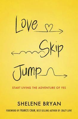 Love, Skip, Jump: Start Living the Adventure of Yes by Francis Chan, Shelene Bryan