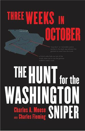 Three Weeks in October : The Hunt for the Washington Sniper by Charles A. Moose, Charles Fleming