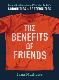 The Benefits of Friends: Inside the Complicated World of Today's Sororities and Fraternities by Jana Mathews